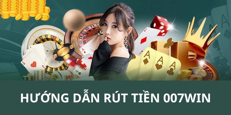 Rút tiền 007win thao tác rút thưởng về tài khoản nhanh lẹ