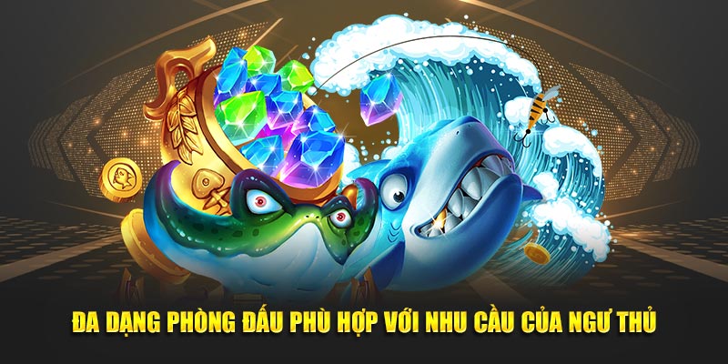 Đa dạng phòng đấu phù hợp với nhu cầu của ngư thủ